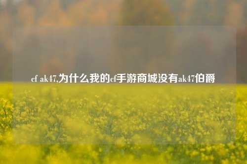 cf ak47,为什么我的cf手游商城没有ak47伯爵