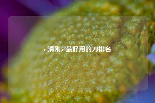 cf清刚,cf最好用的刀排名