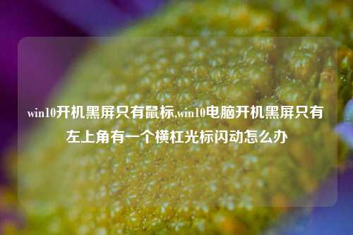 win10开机黑屏只有鼠标,win10电脑开机黑屏只有左上角有一个横杠光标闪动怎么办