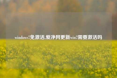 windows7免激活,爱净网更新win7需要激活吗