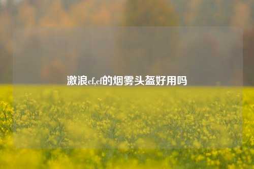 激浪cf,cf的烟雾头盔好用吗