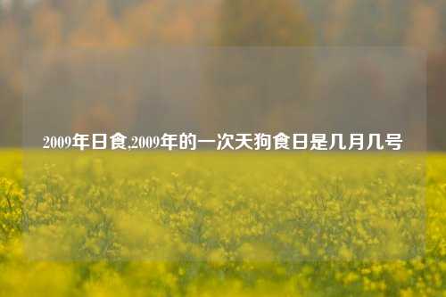 2009年日食,2009年的一次天狗食日是几月几号