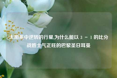 太阳系中逆转的行星,为什么能以３－１的比分战胜士气正旺的巴黎圣日耳曼