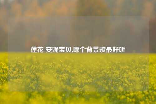 莲花 安妮宝贝,哪个背景歌最好听