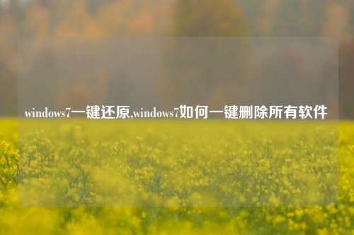 windows7一键还原,windows7如何一键删除所有软件