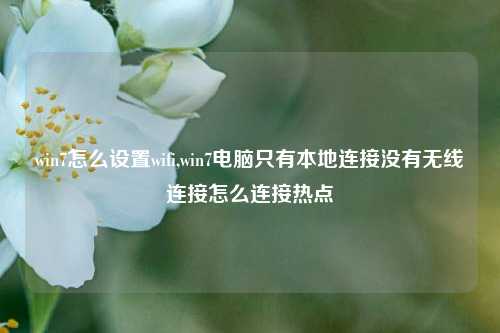 win7怎么设置wifi,win7电脑只有本地连接没有无线连接怎么连接热点