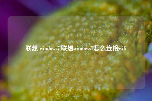 联想 windows7,联想windows7怎么连接wifi
