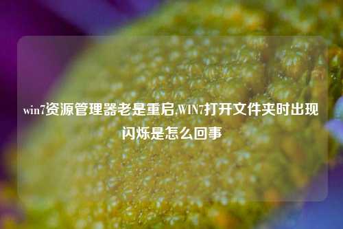 win7资源管理器老是重启,WIN7打开文件夹时出现闪烁是怎么回事
