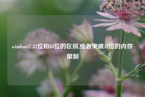 windows7 32位和64位的区别,或者突破32位的内存限制