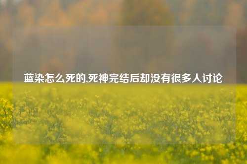 蓝染怎么死的,死神完结后却没有很多人讨论