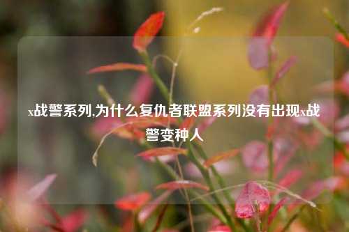 x战警系列,为什么复仇者联盟系列没有出现x战警变种人