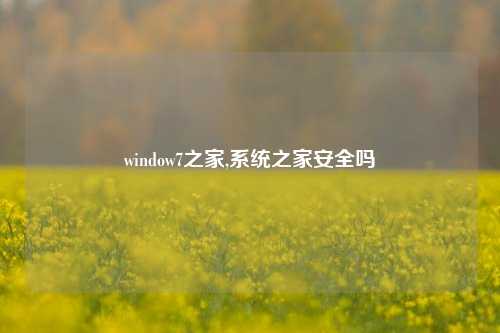 window7之家,系统之家安全吗