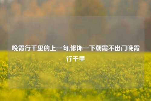 晚霞行千里的上一句,修饰一下朝霞不出门晚霞行千里