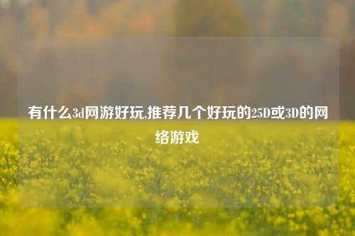 有什么3d网游好玩,推荐几个好玩的25D或3D的网络游戏