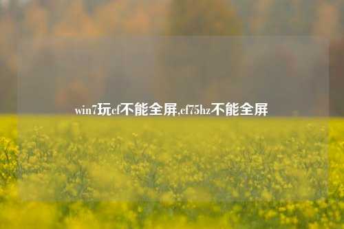 win7玩cf不能全屏,cf75hz不能全屏