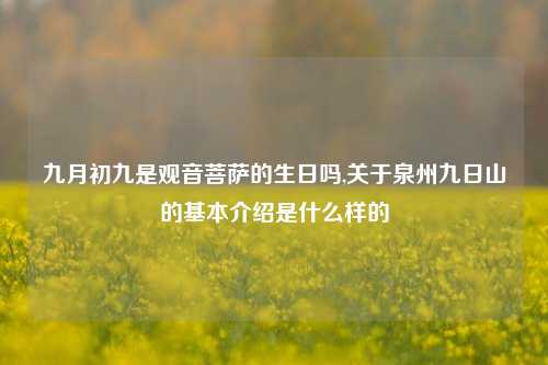 九月初九是观音菩萨的生日吗,关于泉州九日山的基本介绍是什么样的