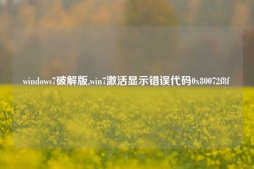 windows7破解版,win7激活显示错误代码0x80072f8f
