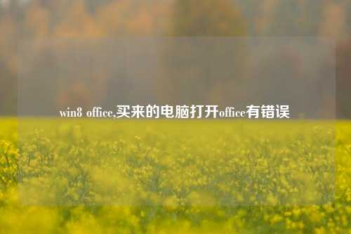 win8 office,买来的电脑打开office有错误