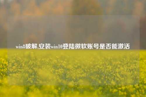 win8破解,安装win10登陆微软账号是否能激活