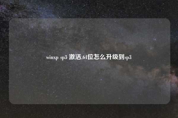 winxp sp3 激活,64位怎么升级到sp3