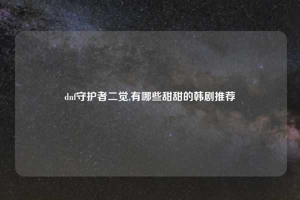 dnf守护者二觉,有哪些甜甜的韩剧推荐