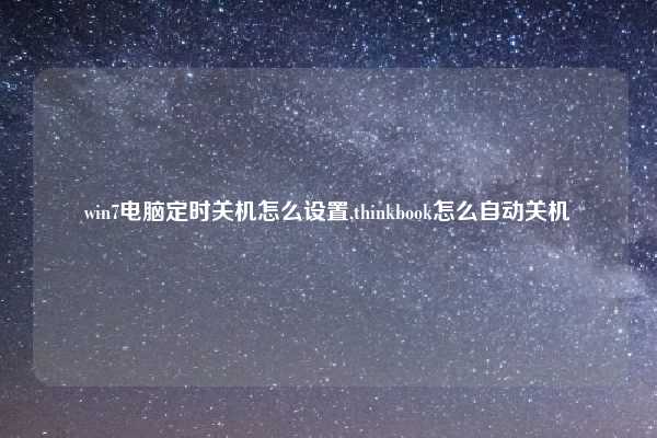 win7电脑定时关机怎么设置,thinkbook怎么自动关机