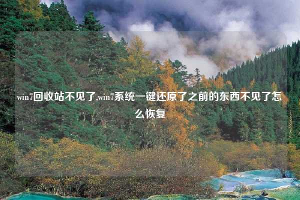 win7回收站不见了,win7系统一键还原了之前的东西不见了怎么恢复