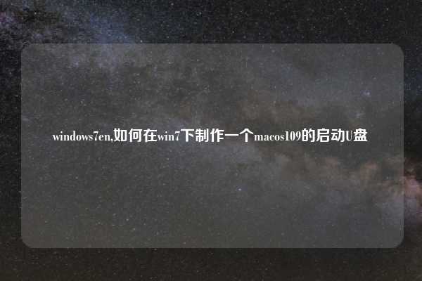 windows7en,如何在win7下制作一个macos109的启动U盘