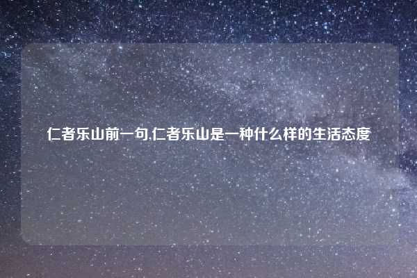 仁者乐山前一句,仁者乐山是一种什么样的生活态度