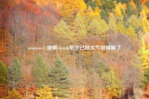 windows 7 破解,switch至少已经大气层破解了