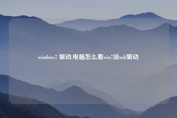 windows7 驱动,电脑怎么看win7没usb驱动