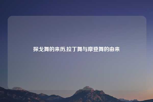 探戈舞的来历,拉丁舞与摩登舞的由来