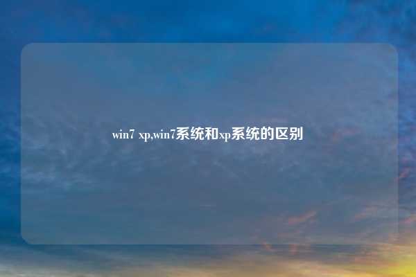 win7 xp,win7系统和xp系统的区别