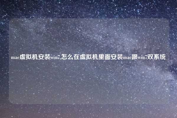 mac虚拟机安装win7,怎么在虚拟机里面安装mac跟win7双系统