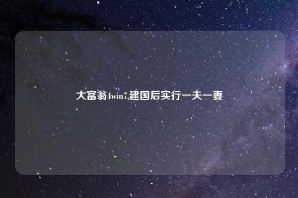 大富翁4win7,建国后实行一夫一妻