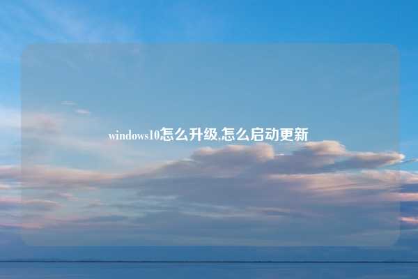 windows10怎么升级,怎么启动更新