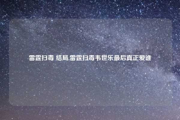 雷霆扫毒 结局,雷霆扫毒韦世乐最后真正爱谁