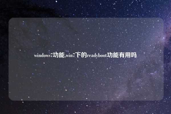 windows7功能,win7下的readyboot功能有用吗