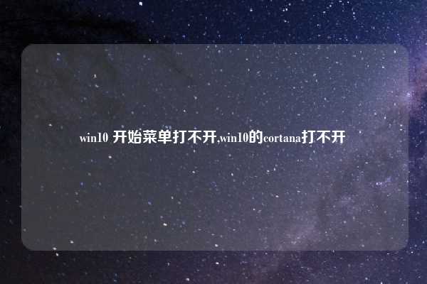 win10 开始菜单打不开,win10的cortana打不开