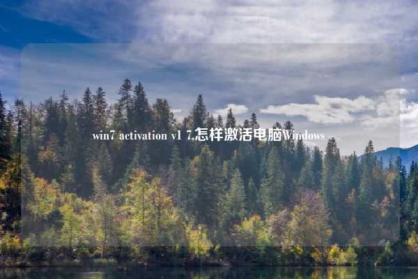win7 activation v1 7,怎样激活电脑Windows