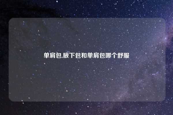 单肩包,腋下包和单肩包哪个舒服