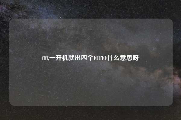 ffff,一开机就出四个FFFFF什么意思呀