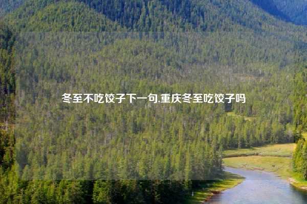 冬至不吃饺子下一句,重庆冬至吃饺子吗