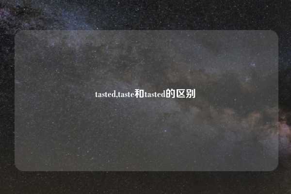 tasted,taste和tasted的区别