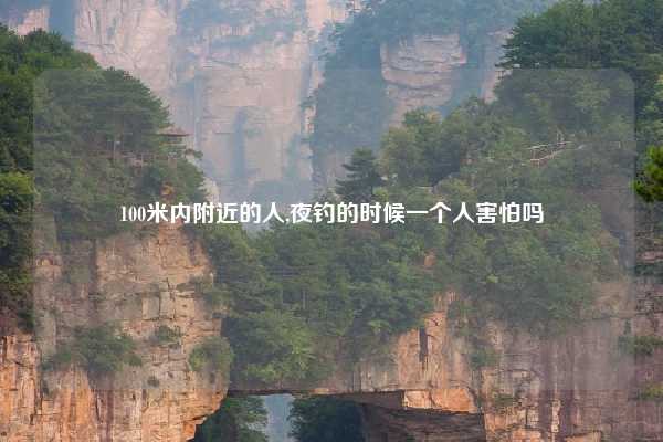100米内附近的人,夜钓的时候一个人害怕吗