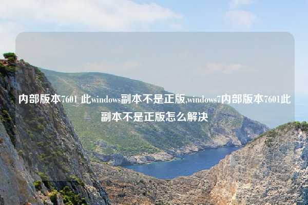 内部版本7601 此windows副本不是正版,windows7内部版本7601此副本不是正版怎么解决