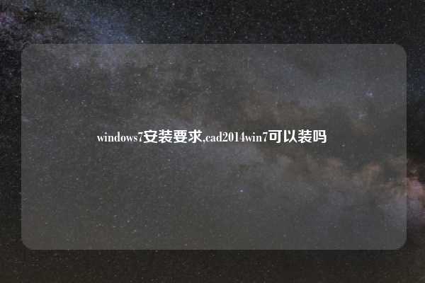 windows7安装要求,cad2014win7可以装吗
