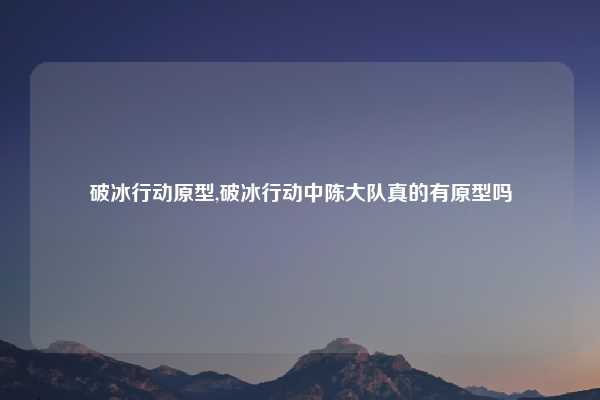 破冰行动原型,破冰行动中陈大队真的有原型吗