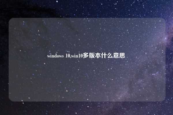 windows 10,win10多版本什么意思
