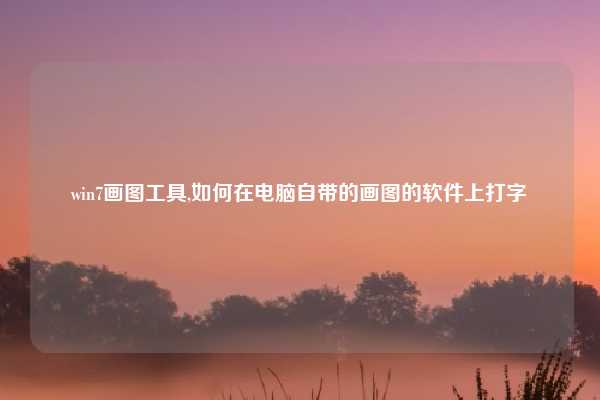 win7画图工具,如何在电脑自带的画图的软件上打字